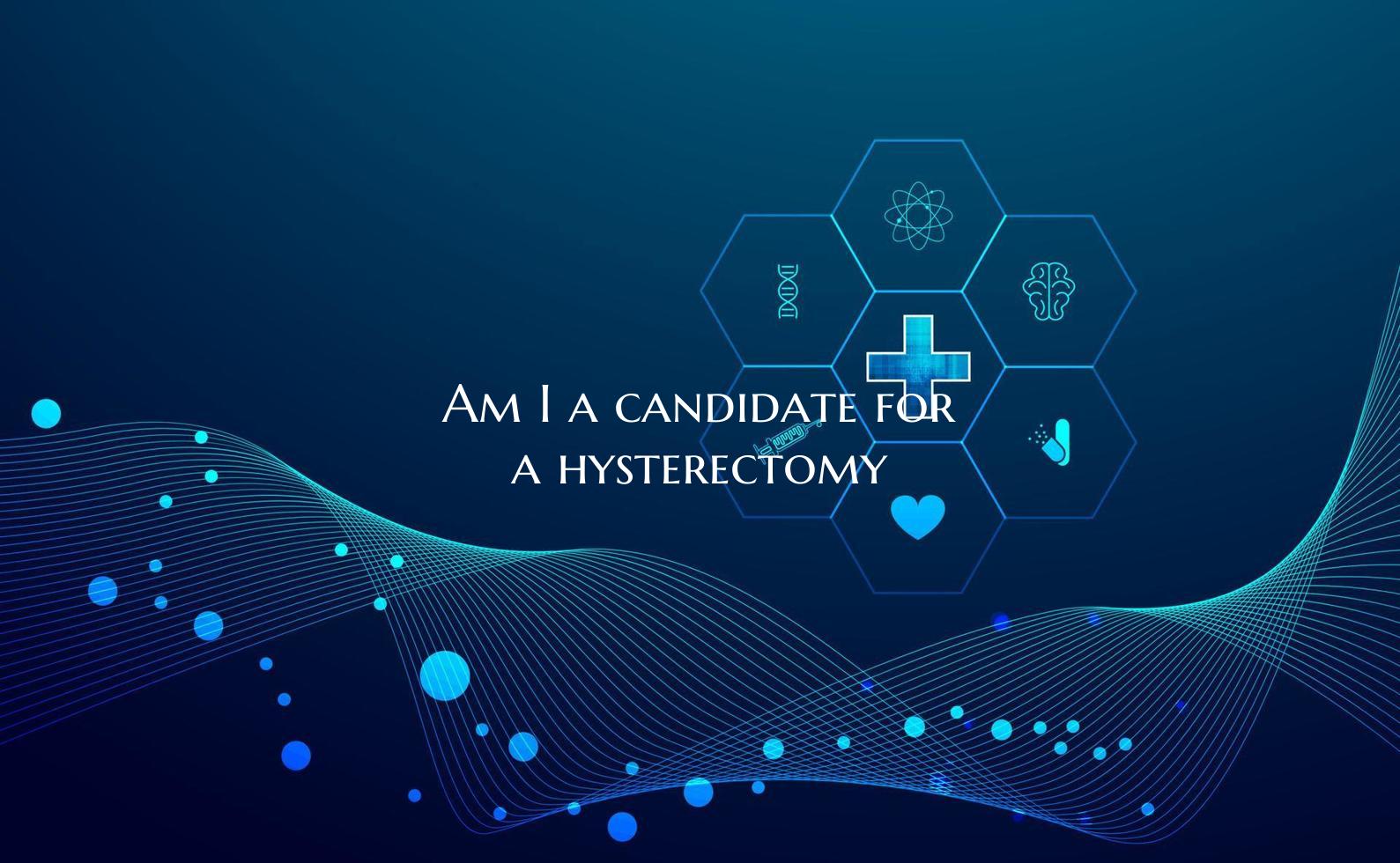Am I a candidate for a hysterectomy